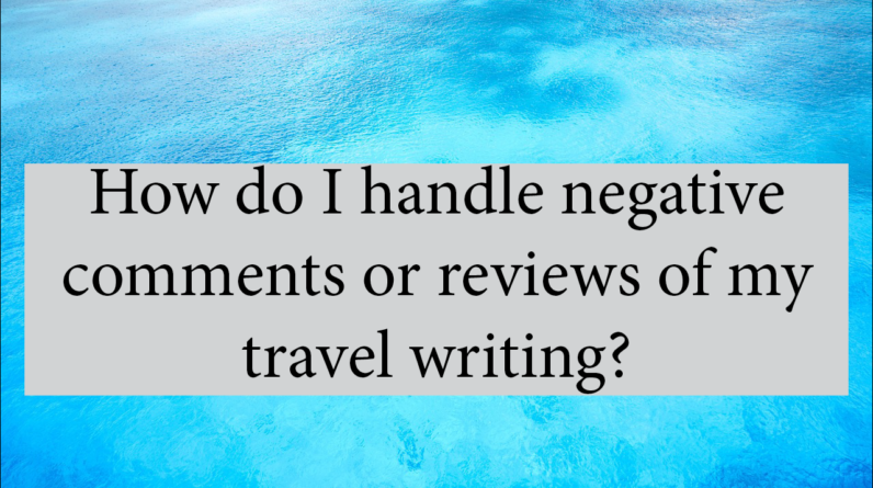 How Do I Handle Negative Comments Or Reviews Of My Travel Writing?