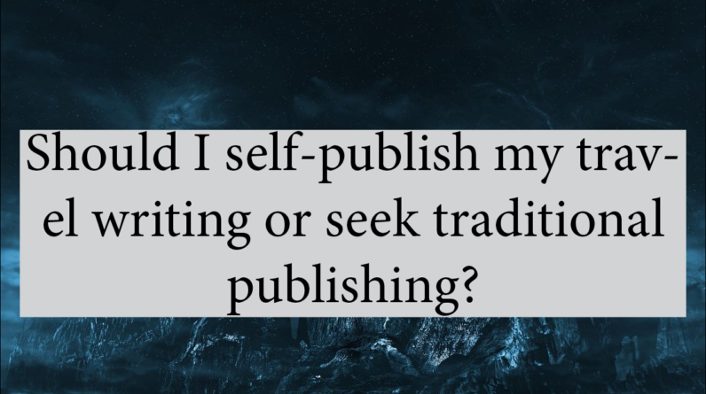 Should I Self-Publish My Travel Writing Or Seek Traditional Publishing